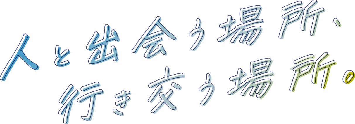 人と出会う場所、行き交う場所。